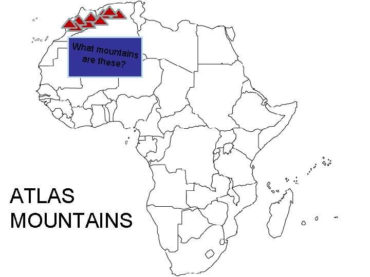 What mo untains are thes e? ATLAS MOUNTAINS 