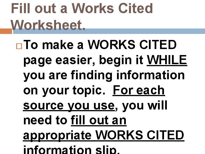 Fill out a Works Cited Worksheet. To make a WORKS CITED page easier, begin