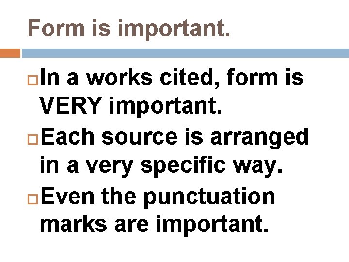 Form is important. In a works cited, form is VERY important. Each source is