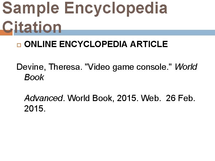 Sample Encyclopedia Citation ONLINE ENCYCLOPEDIA ARTICLE Devine, Theresa. "Video game console. " World Book