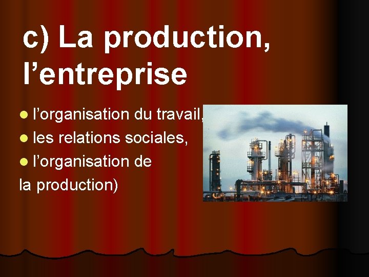 c) La production, l’entreprise l l’organisation du travail, l les relations sociales, l l’organisation