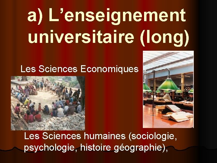 a) L’enseignement universitaire (long) Les Sciences Economiques Les Sciences humaines (sociologie, psychologie, histoire géographie),