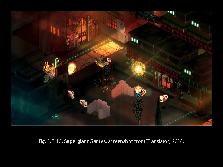 Fig. 1. 3. 16. Supergiant Games, screenshot from Transistor, 2014. 