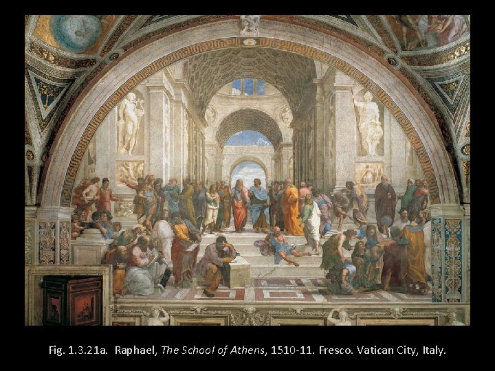 Fig. 1. 3. 21 a. Raphael, The School of Athens, 1510 -11. Fresco. Vatican