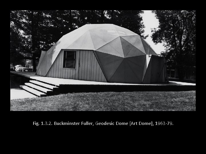 Fig. 1. 3. 2. Buckminster Fuller, Geodesic Dome [Art Dome], 1963 -79. 