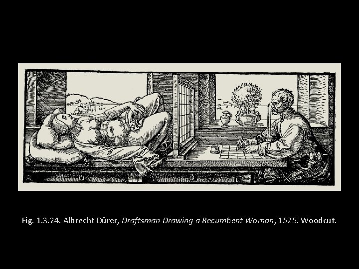 Fig. 1. 3. 24. Albrecht Dürer, Draftsman Drawing a Recumbent Woman, 1525. Woodcut. 