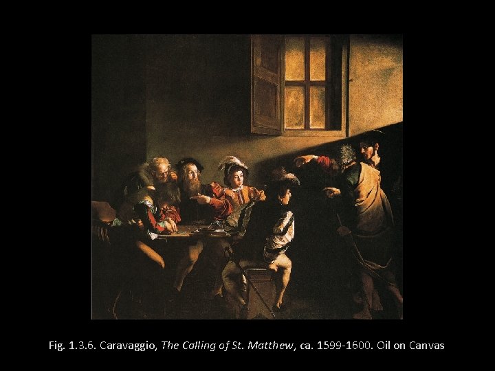 Fig. 1. 3. 6. Caravaggio, The Calling of St. Matthew, ca. 1599 -1600. Oil