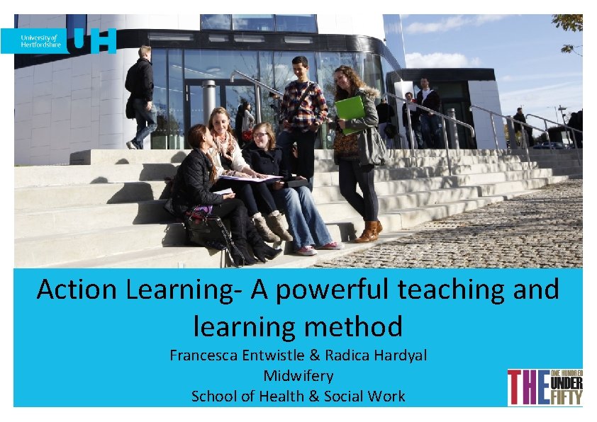 Action Learning- A powerful teaching and learning method Francesca Entwistle & Radica Hardyal Midwifery