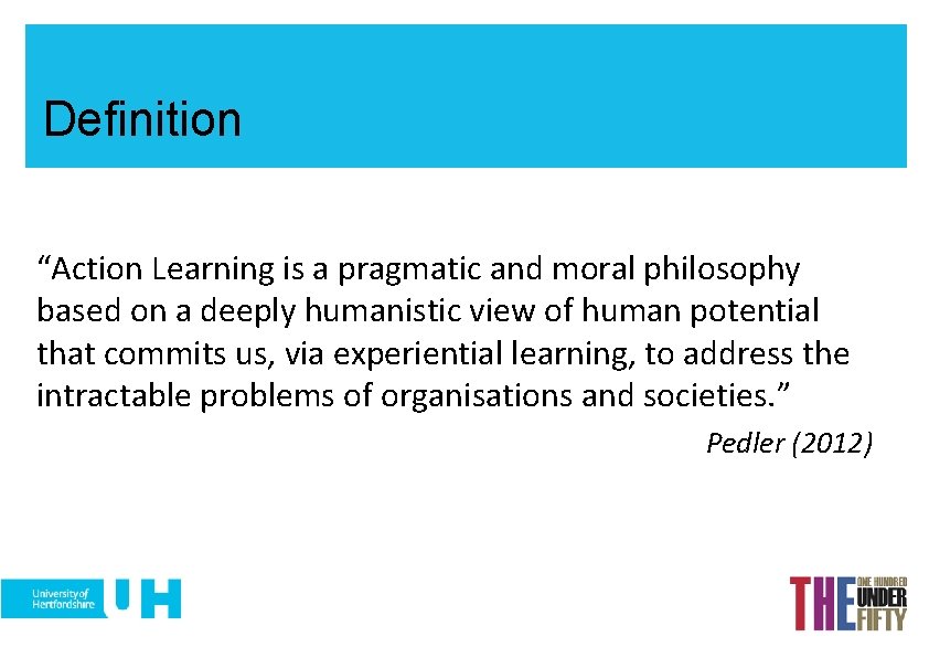 Definition “Action Learning is a pragmatic and moral philosophy based on a deeply humanistic