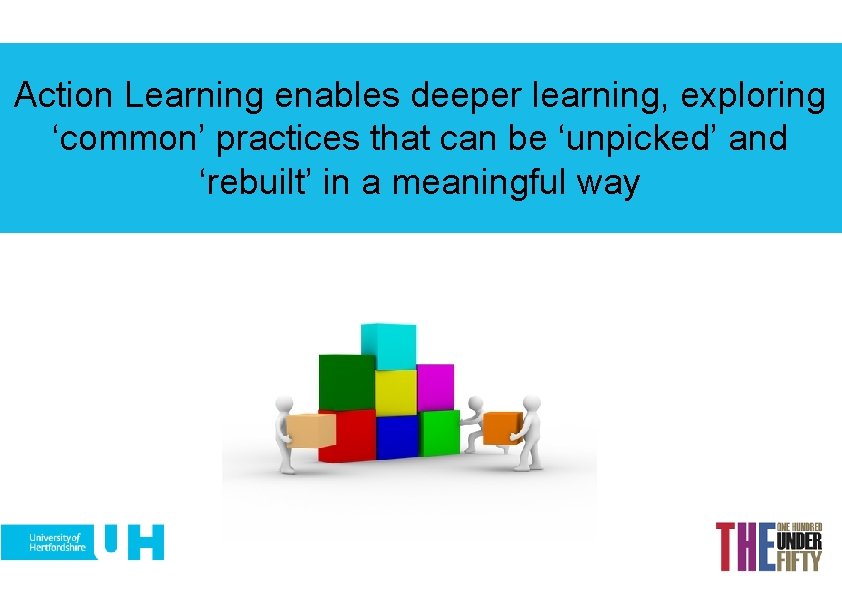 Action Learning enables deeper learning, exploring ‘common’ practices that can be ‘unpicked’ and ‘rebuilt’