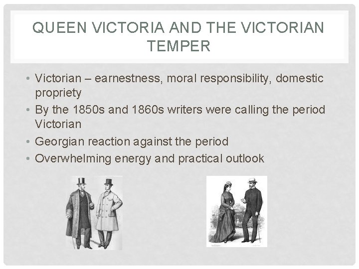 QUEEN VICTORIA AND THE VICTORIAN TEMPER • Victorian – earnestness, moral responsibility, domestic propriety