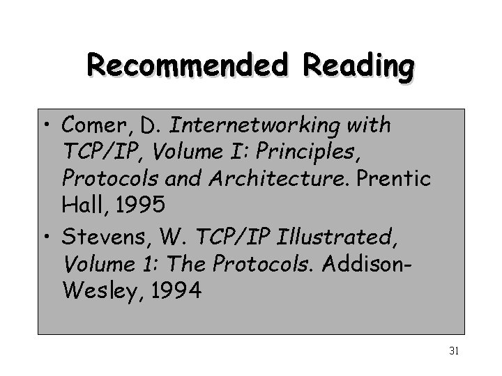 Recommended Reading • Comer, D. Internetworking with TCP/IP, Volume I: Principles, Protocols and Architecture.