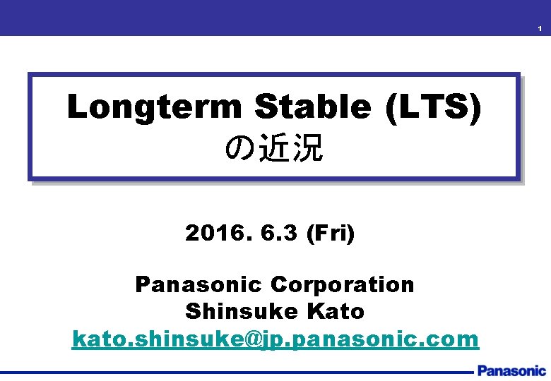 1 Longterm Stable (LTS) の近況 2016. 6. 3 (Fri) Panasonic Corporation Shinsuke Kato kato.