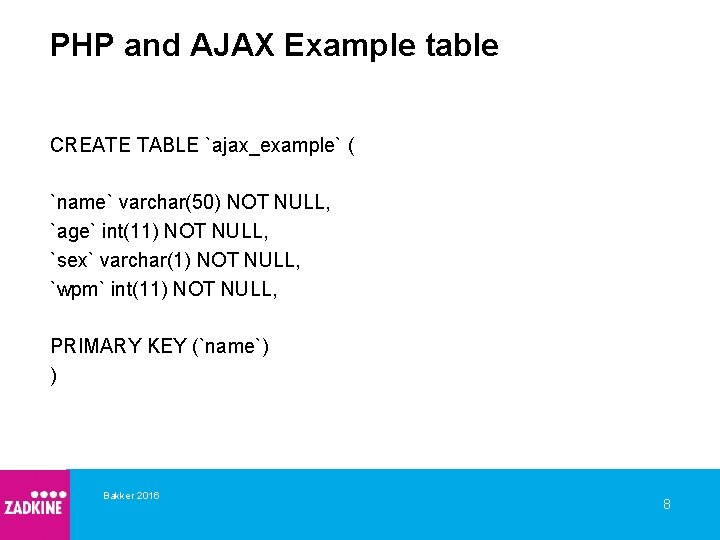 PHP and AJAX Example table CREATE TABLE `ajax_example` ( `name` varchar(50) NOT NULL, `age`