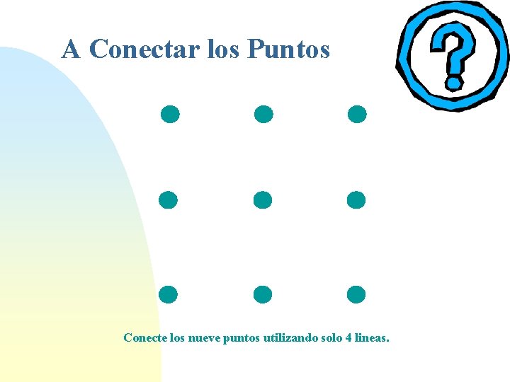 A Conectar los Puntos Conecte los nueve puntos utilizando solo 4 lineas. 