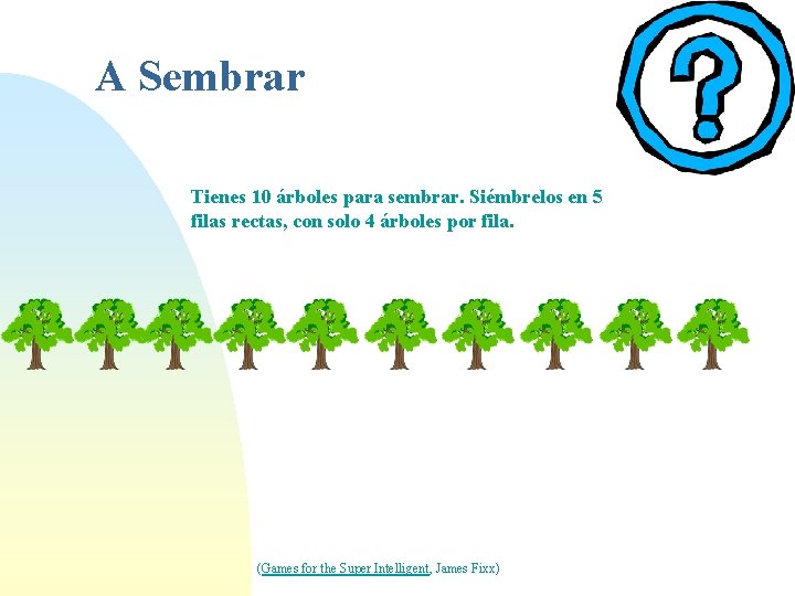 A Sembrar Tienes 10 árboles para sembrar. Siémbrelos en 5 filas rectas, con solo