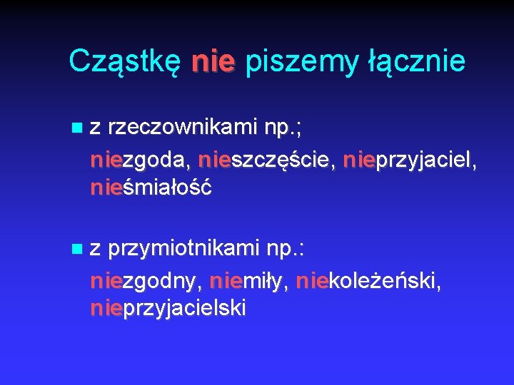 Cząstkę nie piszemy łącznie z rzeczownikami np. ; niezgoda, nieszczęście, nieprzyjaciel, nieśmiałość z przymiotnikami