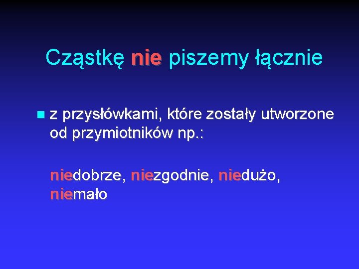 Cząstkę nie piszemy łącznie z przysłówkami, które zostały utworzone od przymiotników np. : niedobrze,