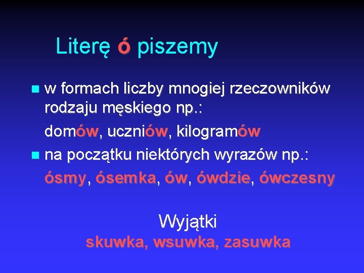 Literę ó piszemy w formach liczby mnogiej rzeczowników rodzaju męskiego np. : domów, uczniów,