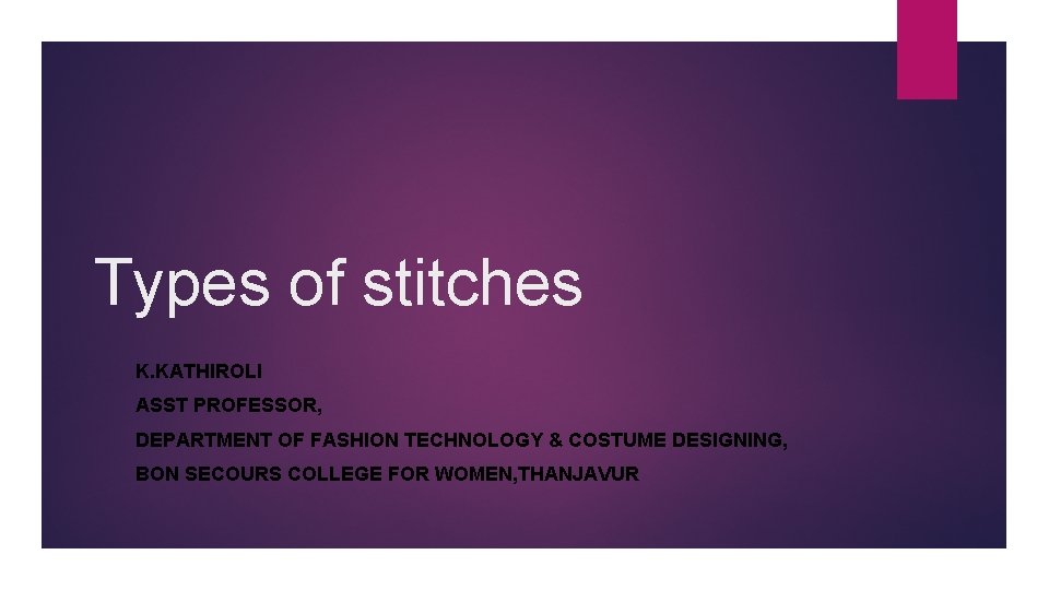 Types of stitches K. KATHIROLI ASST PROFESSOR, DEPARTMENT OF FASHION TECHNOLOGY & COSTUME DESIGNING,