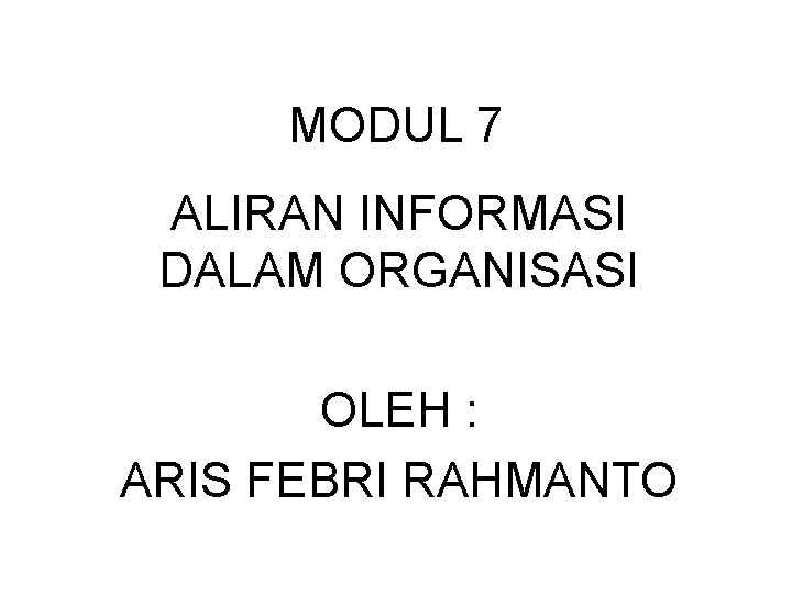 MODUL 7 ALIRAN INFORMASI DALAM ORGANISASI OLEH : ARIS FEBRI RAHMANTO 