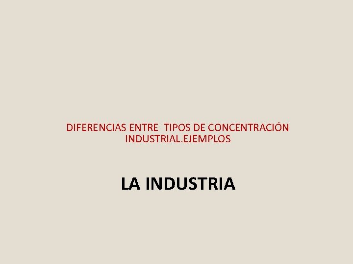 DIFERENCIAS ENTRE TIPOS DE CONCENTRACIÓN INDUSTRIAL. EJEMPLOS LA INDUSTRIA 