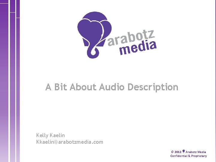 A Bit About Audio Description Kelly Kaelin Kkaelin@arabotzmedia. com © 2012 Arabotz Media Confidential
