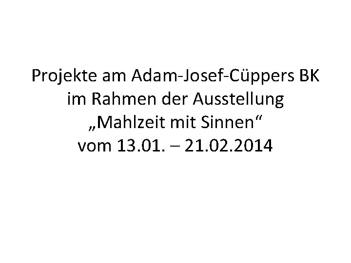 Projekte am Adam-Josef-Cüppers BK im Rahmen der Ausstellung „Mahlzeit mit Sinnen“ vom 13. 01.