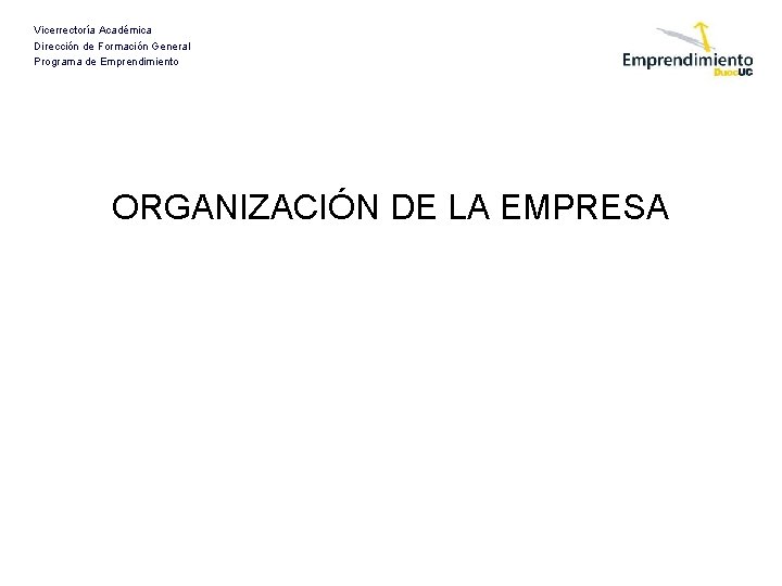 Vicerrectoría Académica Dirección de Formación General Programa de Emprendimiento ORGANIZACIÓN DE LA EMPRESA 