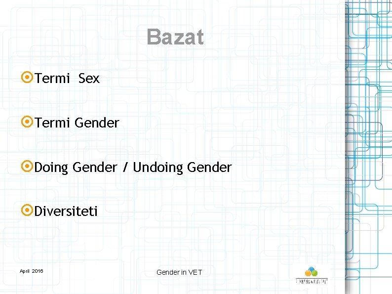 Bazat Termi Sex Termi Gender Doing Gender / Undoing Gender Diversiteti April 2016 Gender