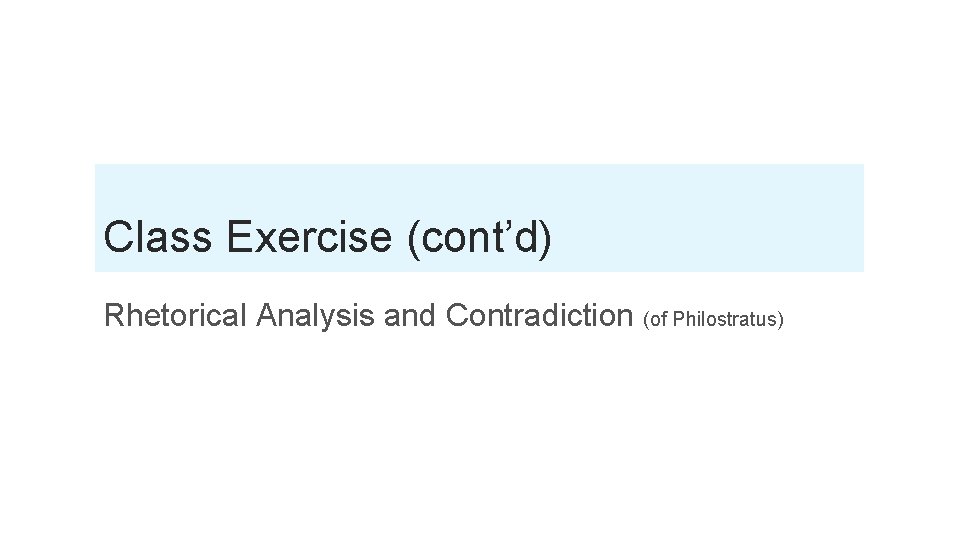 Class Exercise (cont’d) Rhetorical Analysis and Contradiction (of Philostratus) 