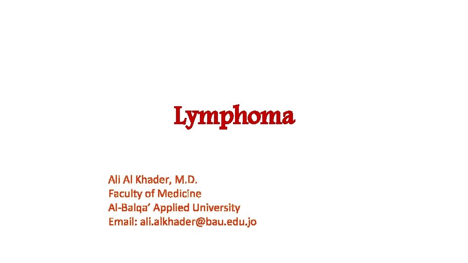 Lymphoma Ali Al Khader, M. D. Faculty of Medicine Al-Balqa’ Applied University Email: ali. Lymphoma Ali Al Khader, M. D. Faculty of Medicine Al-Balqa’ Applied University Email: ali.