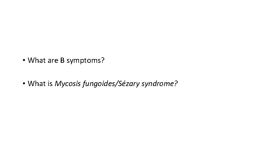 • What are B symptoms? • What is Mycosis fungoides/Sézary syndrome? • What are B symptoms? • What is Mycosis fungoides/Sézary syndrome?