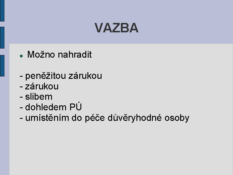 VAZBA Možno nahradit - peněžitou zárukou - slibem - dohledem PÚ - umístěním do