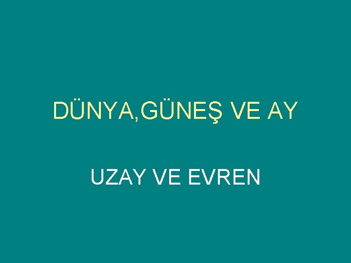 DÜNYA, GÜNEŞ VE AY UZAY VE EVREN DÜNYA, GÜNEŞ VE AY UZAY VE EVREN
