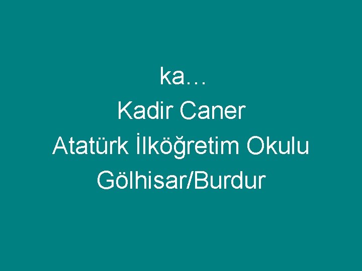 ka… Kadir Caner Atatürk İlköğretim Okulu Gölhisar/Burdur ka… Kadir Caner Atatürk İlköğretim Okulu Gölhisar/Burdur