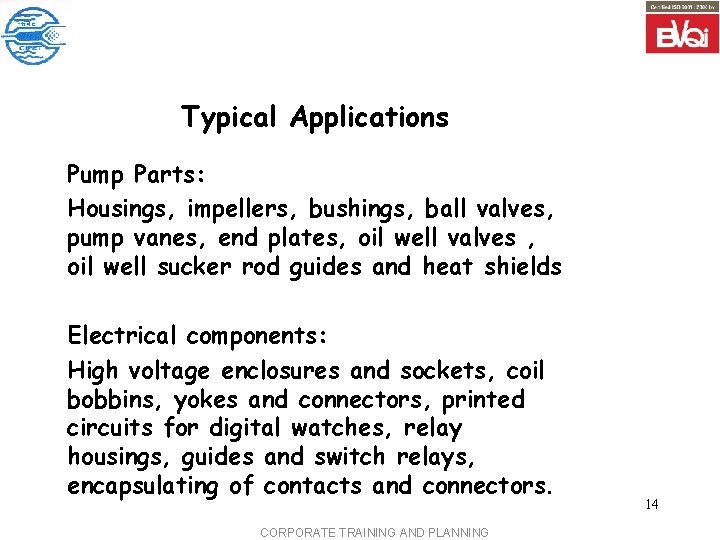 Typical Applications Pump Parts: Housings, impellers, bushings, ball valves, pump vanes, end plates, oil