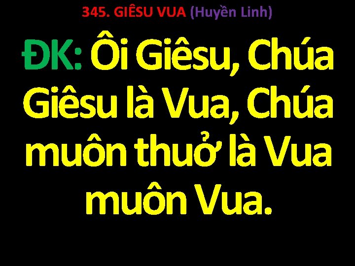 345. GIÊSU VUA (Huyền Linh) ĐK: Ôi Giêsu, Chúa Giêsu là Vua, Chúa muôn