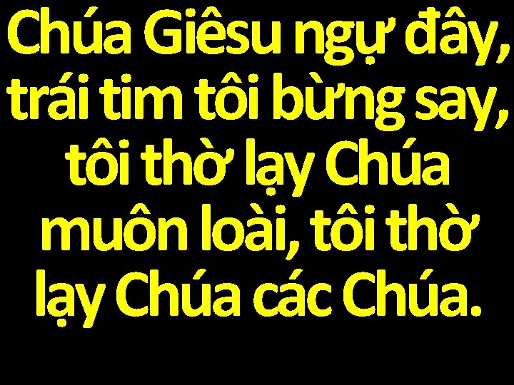 Chúa Giêsu ngự đây, trái tim tôi bừng say, tôi thờ lạy Chúa muôn