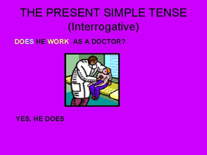 THE PRESENT SIMPLE TENSE (Interrogative) DOES HE WORK AS A DOCTOR? YES, HE DOES