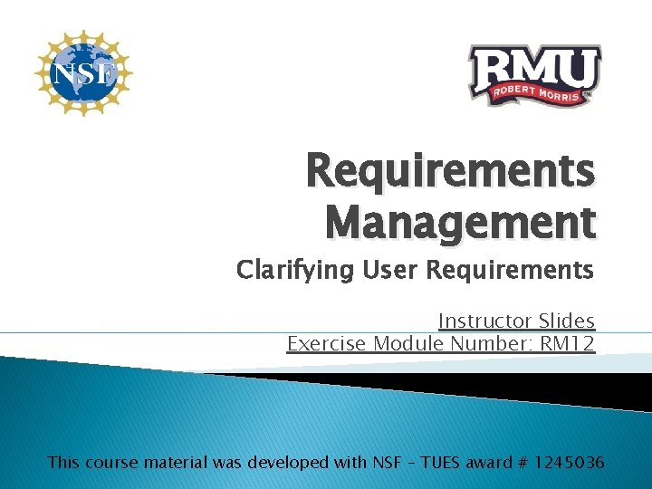 Requirements Management Clarifying User Requirements Instructor Slides Exercise Module Number: RM 12 This course