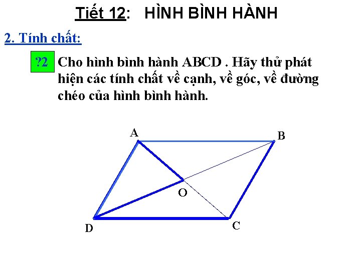 Tiết 12: HÌNH BÌNH HÀNH 2. Tính chất: ? 2 Cho hình bình hành