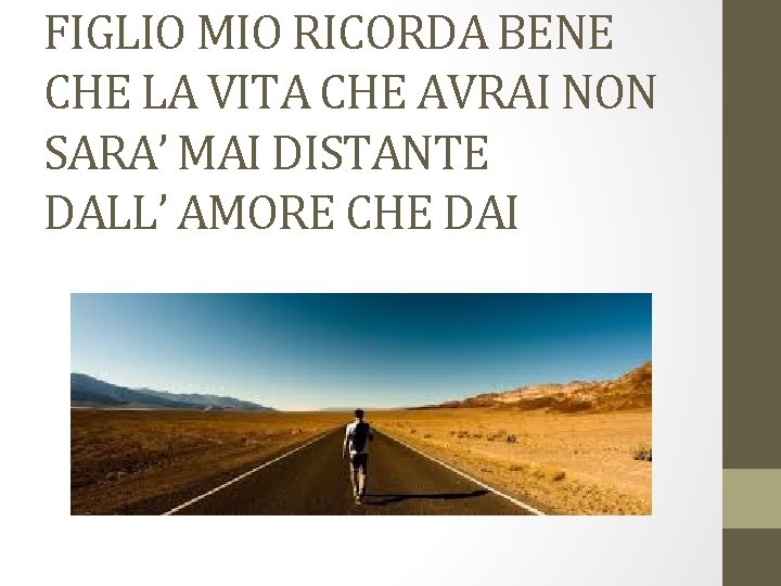 FIGLIO MIO RICORDA BENE CHE LA VITA CHE AVRAI NON SARA’ MAI DISTANTE DALL’