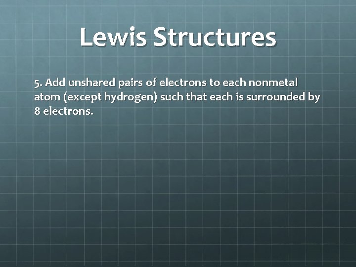 Lewis Structures 5. Add unshared pairs of electrons to each nonmetal atom (except hydrogen)