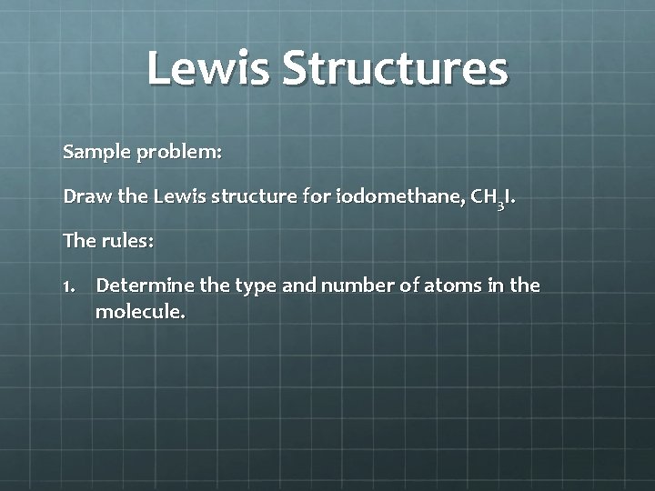 Lewis Structures Sample problem: Draw the Lewis structure for iodomethane, CH 3 I. The