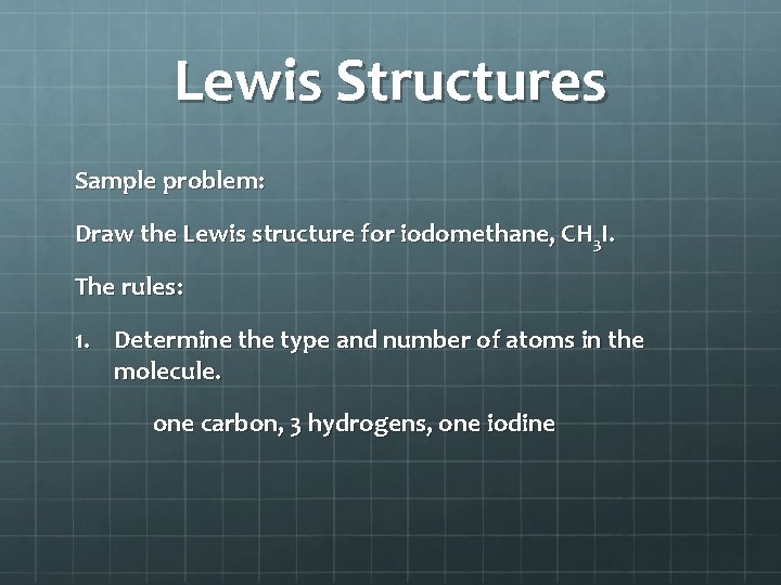 Lewis Structures Sample problem: Draw the Lewis structure for iodomethane, CH 3 I. The