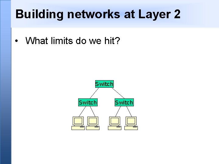 Building networks at Layer 2 • What limits do we hit? Switch 