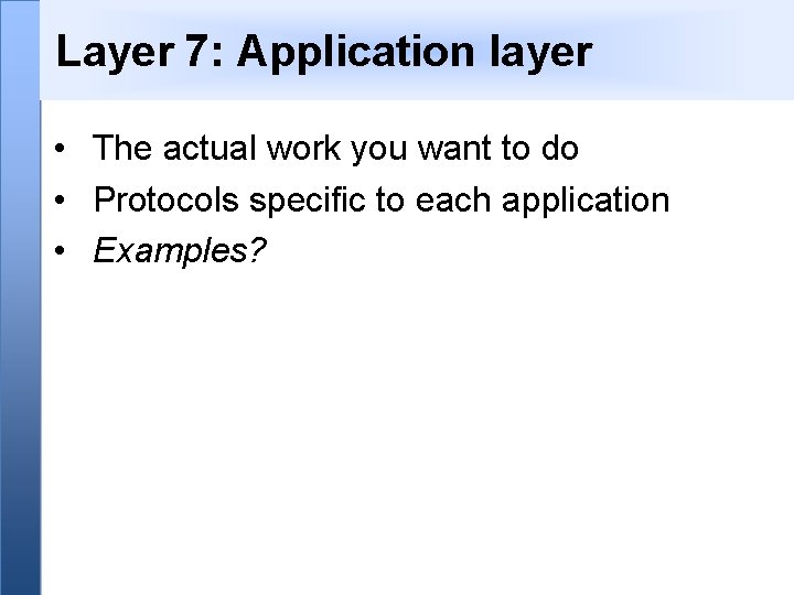 Layer 7: Application layer • The actual work you want to do • Protocols