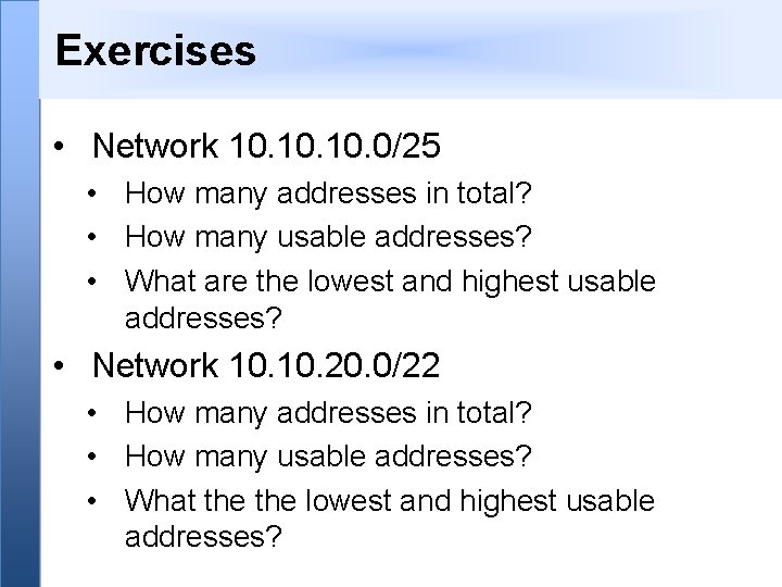 Exercises • Network 10. 10. 0/25 • How many addresses in total? • How