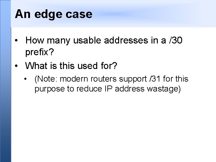 An edge case • How many usable addresses in a /30 prefix? • What